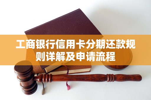 工商银行信用卡分期还款规则详解及申请流程