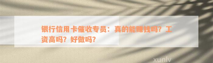 银行信用卡催收专员：真的能赚钱吗？工资高吗？好做吗？