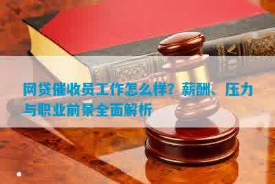 网贷催收员工作怎么样？职责、环境及薪酬待遇全解析