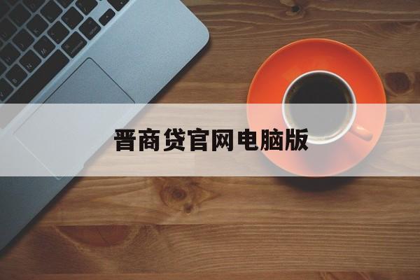 晋商贷官网电脑版，金融科技与商业的完美结合