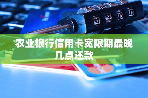 农行信用卡还款日几点算逾期？最晚当天23:59