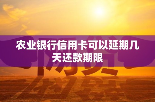 农行信用卡还款日能延几天？最多5-7天