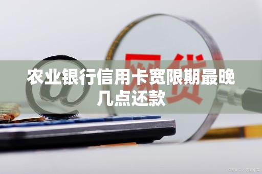 农行信用卡还款日后有宽限期，最晚3天23:59还款不算逾期